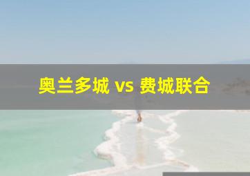 奥兰多城 vs 费城联合